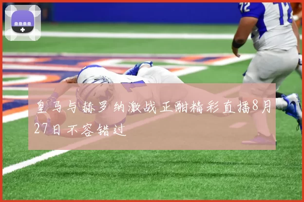 皇马与赫罗纳激战正酣精彩直播8月27日不容错过
