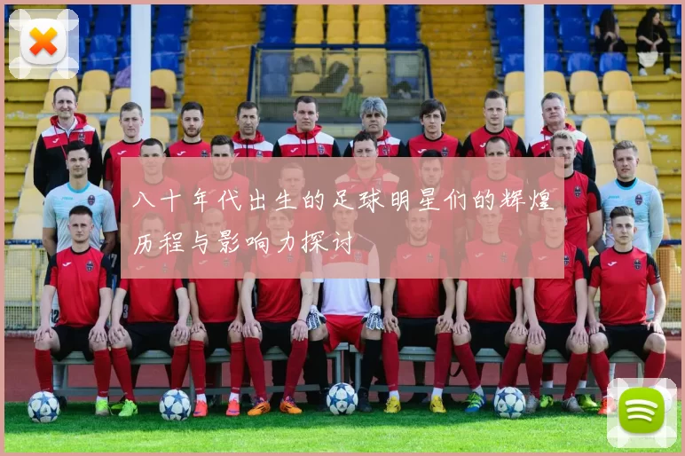 八十年代出生的足球明星们的辉煌历程与影响力探讨