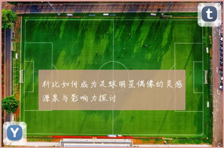 科比如何成为足球明星偶像的灵感源泉与影响力探讨