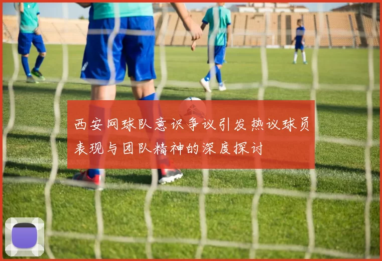 西安网球队意识争议引发热议球员表现与团队精神的深度探讨