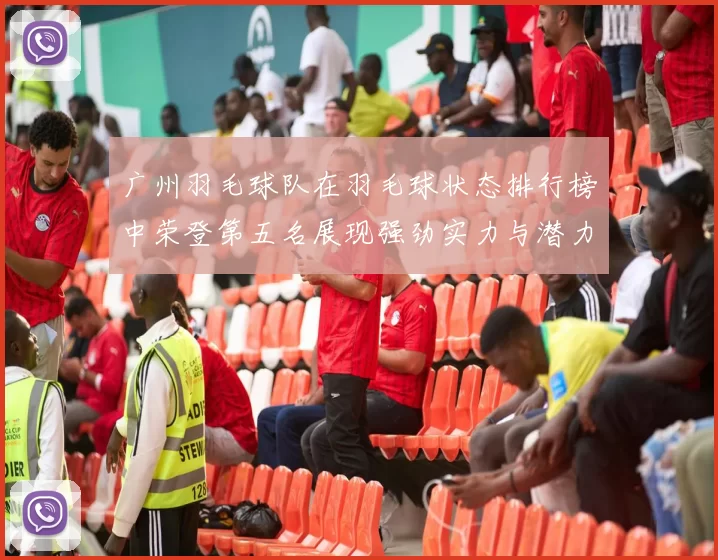 广州羽毛球队在羽毛球状态排行榜中荣登第五名展现强劲实力与潜力