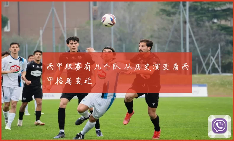 西甲联赛有几个队 从历史演变看西甲格局变迁