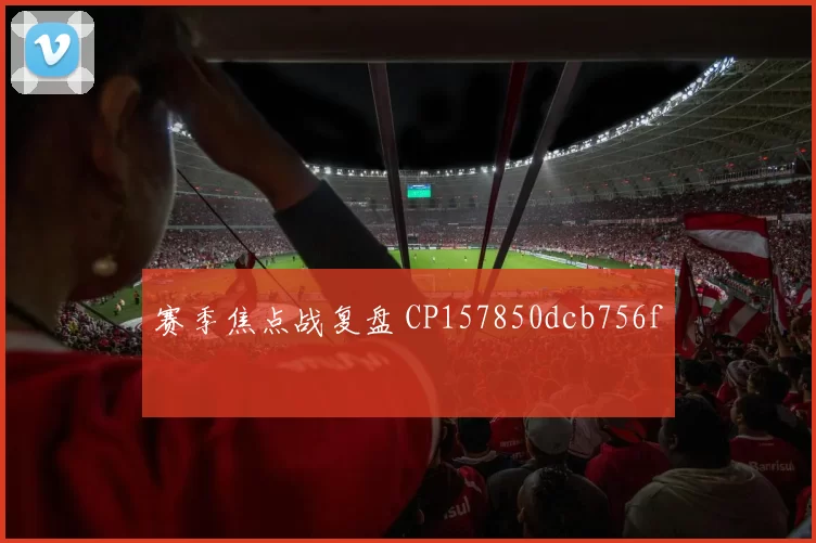 赛季焦点战复盘 CP157850dcb756f