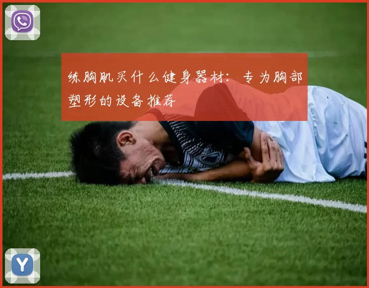 练胸肌买什么健身器材：专为胸部塑形的设备推荐