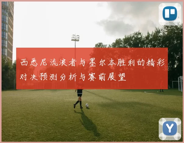 西悉尼流浪者与墨尔本胜利的精彩对决预测分析与赛前展望