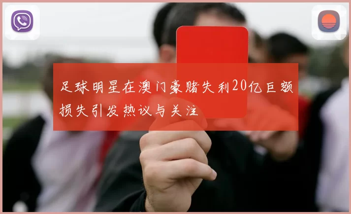足球明星在澳门豪赌失利20亿巨额损失引发热议与关注