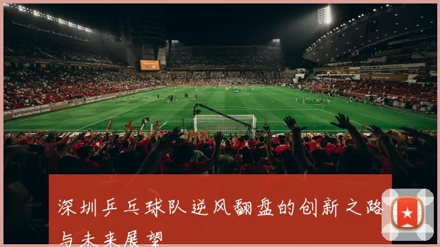 深圳乒乓球队逆风翻盘的创新之路与未来展望
