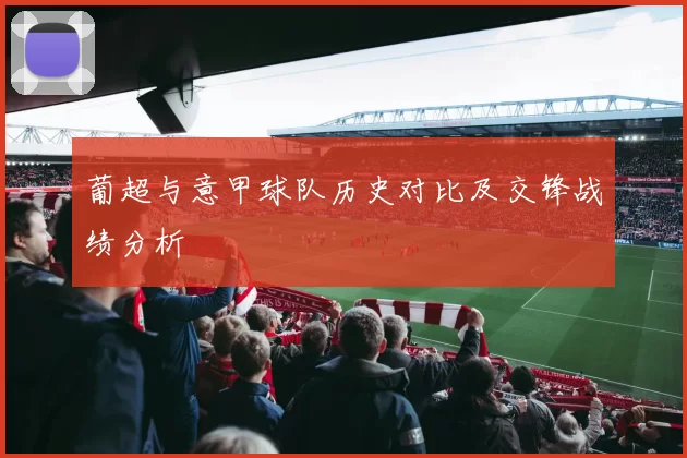 葡超与意甲球队历史对比及交锋战绩分析