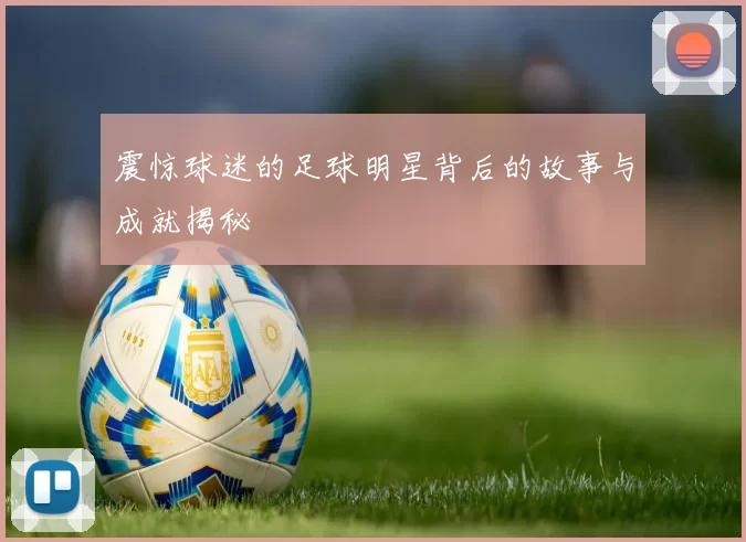 震惊球迷的足球明星背后的故事与成就揭秘