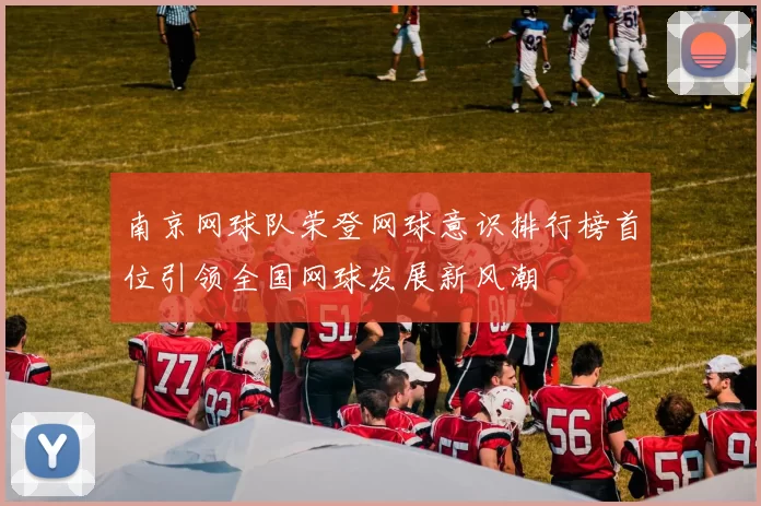 南京网球队荣登网球意识排行榜首位引领全国网球发展新风潮
