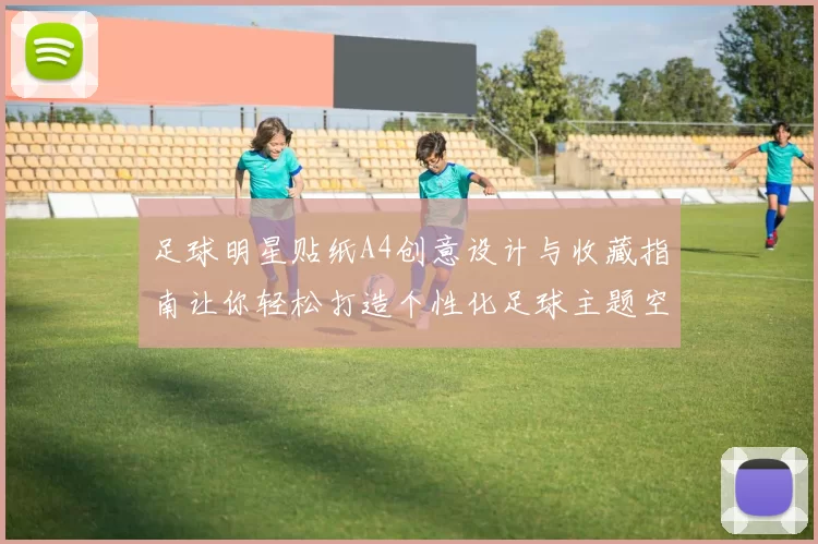足球明星贴纸A4创意设计与收藏指南让你轻松打造个性化足球主题空间