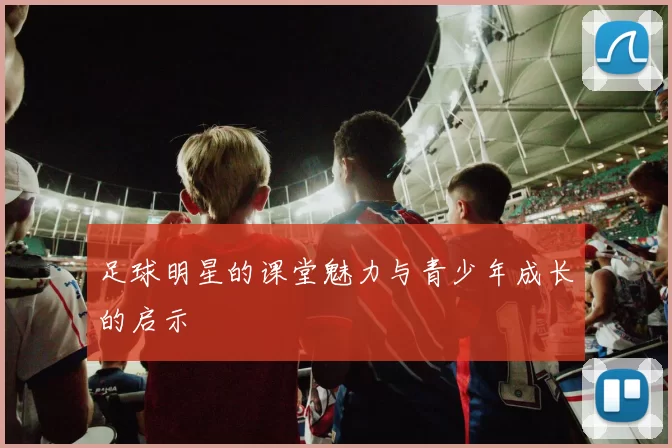 足球明星的课堂魅力与青少年成长的启示