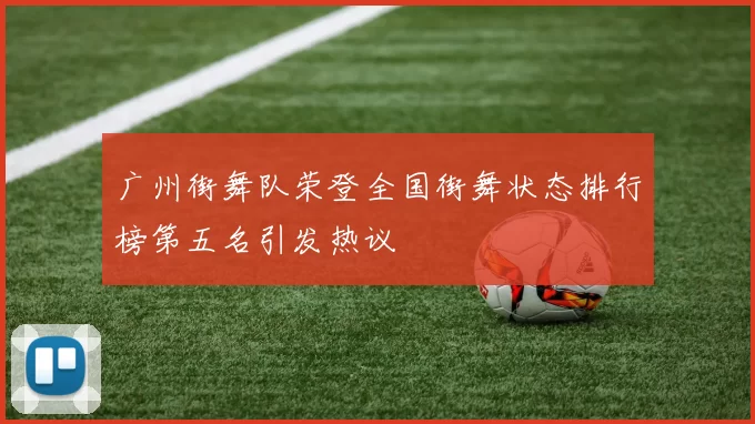 广州街舞队荣登全国街舞状态排行榜第五名引发热议