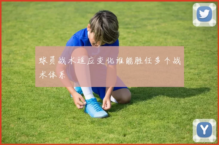 球员战术适应变化谁能胜任多个战术体系