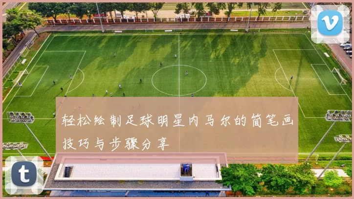 轻松绘制足球明星内马尔的简笔画技巧与步骤分享