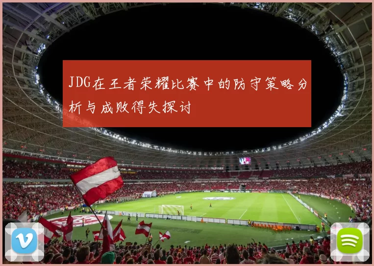 JDG在王者荣耀比赛中的防守策略分析与成败得失探讨