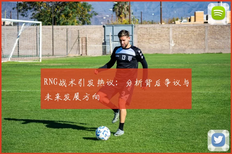 RNG战术引发热议：分析背后争议与未来发展方向