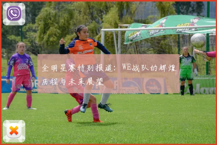 全明星赛特别报道：WE战队的辉煌历程与未来展望