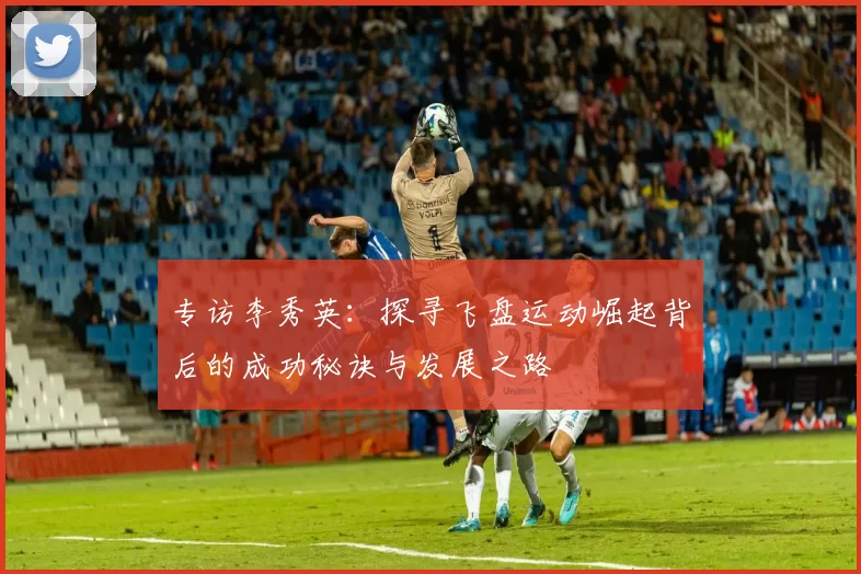 专访李秀英：探寻飞盘运动崛起背后的成功秘诀与发展之路