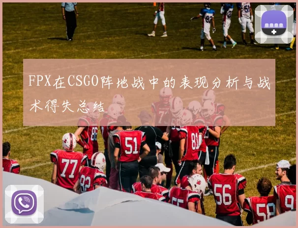 FPX在CSGO阵地战中的表现分析与战术得失总结