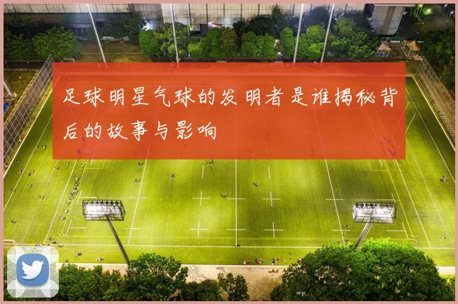 足球明星气球的发明者是谁揭秘背后的故事与影响