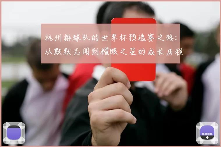 杭州排球队的世界杯预选赛之路：从默默无闻到耀眼之星的成长历程