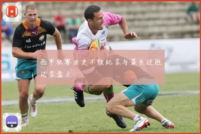 西甲联赛历史不败纪录与最长连胜记录盘点
