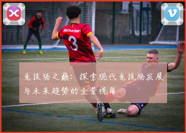 竞技场之巅：探索现代竞技场发展与未来趋势的全景视角