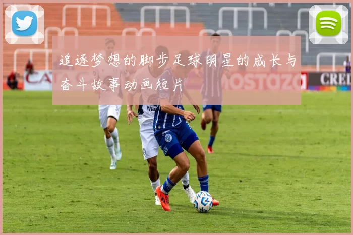 追逐梦想的脚步足球明星的成长与奋斗故事动画短片