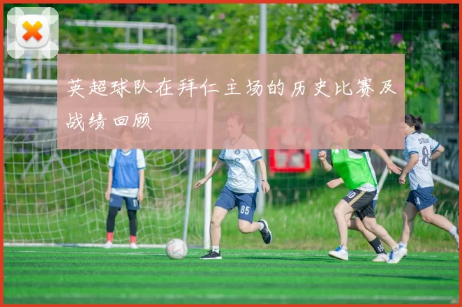 英超球队在拜仁主场的历史比赛及战绩回顾