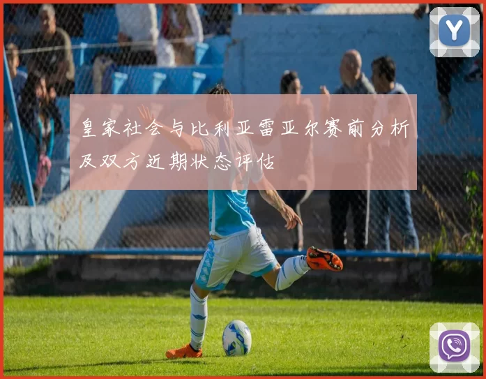 皇家社会与比利亚雷亚尔赛前分析及双方近期状态评估