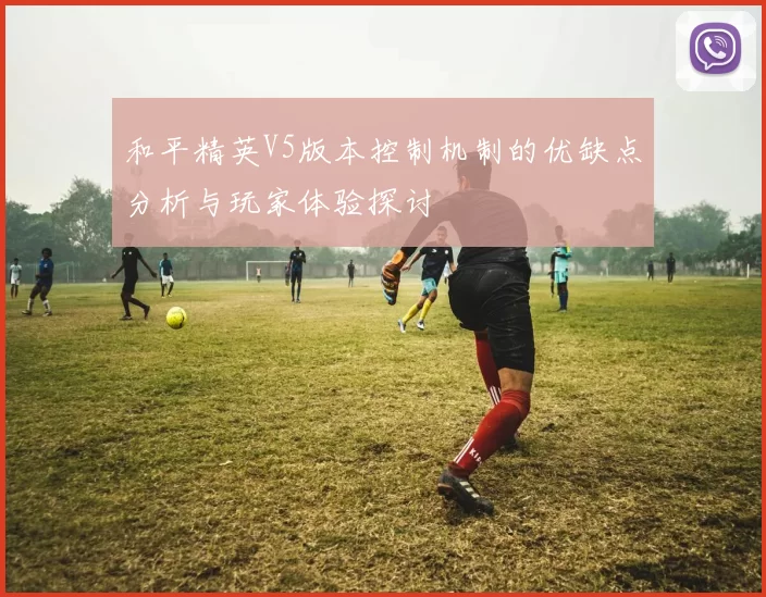 和平精英V5版本控制机制的优缺点分析与玩家体验探讨