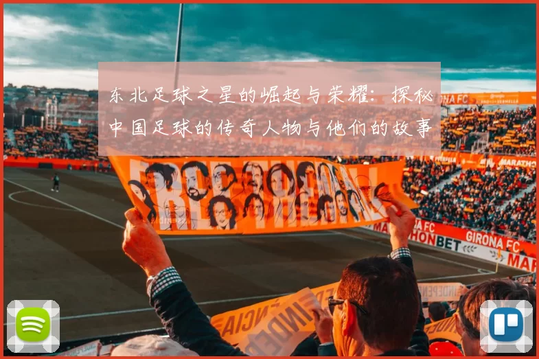 东北足球之星的崛起与荣耀：探秘中国足球的传奇人物与他们的故事