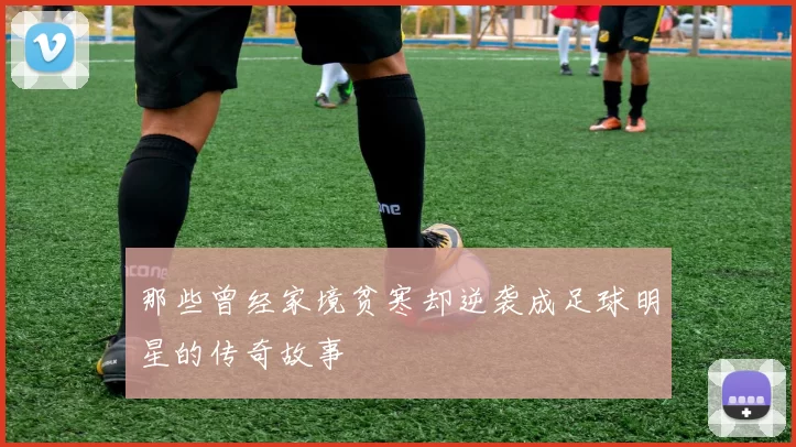 那些曾经家境贫寒却逆袭成足球明星的传奇故事