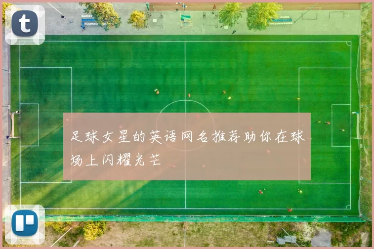 足球女星的英语网名推荐助你在球场上闪耀光芒