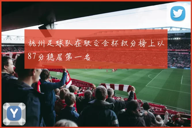 杭州足球队在联合会杯积分榜上以87分稳居第一名