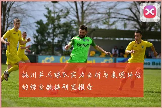 杭州乒乓球队实力分析与表现评估的综合数据研究报告