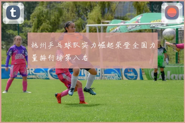 杭州乒乓球队实力崛起荣登全国力量排行榜第八名