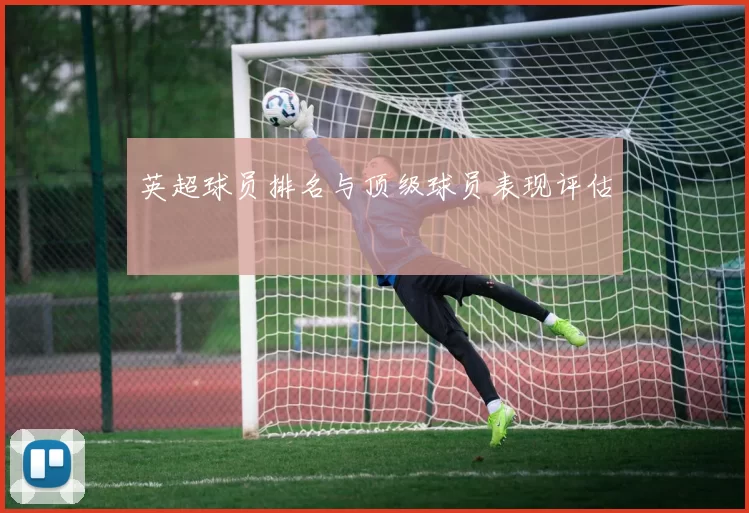 英超球员排名与顶级球员表现评估