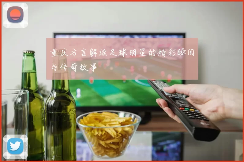 重庆方言解读足球明星的精彩瞬间与传奇故事