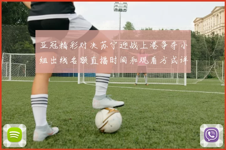 亚冠精彩对决苏宁迎战上港争夺小组出线名额直播时间和观看方式详解