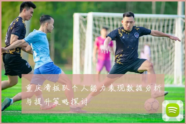 重庆滑板队个人能力表现数据分析与提升策略探讨