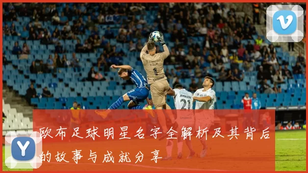 欧布足球明星名字全解析及其背后的故事与成就分享