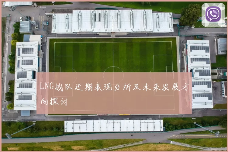 LNG战队近期表现分析及未来发展方向探讨