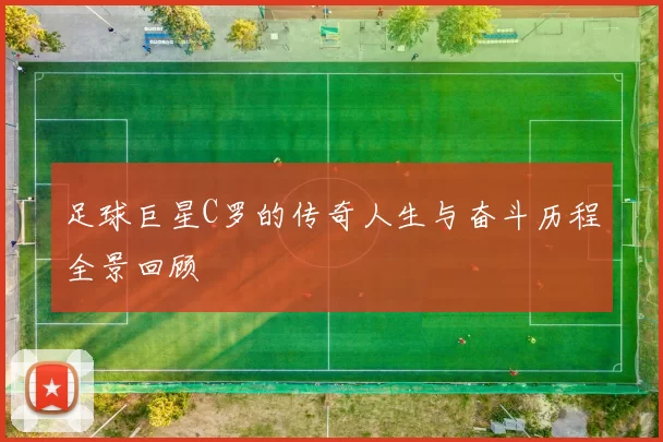 足球巨星C罗的传奇人生与奋斗历程全景回顾
