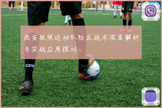 西安极限运动队防反战术深度解析与实战应用探讨