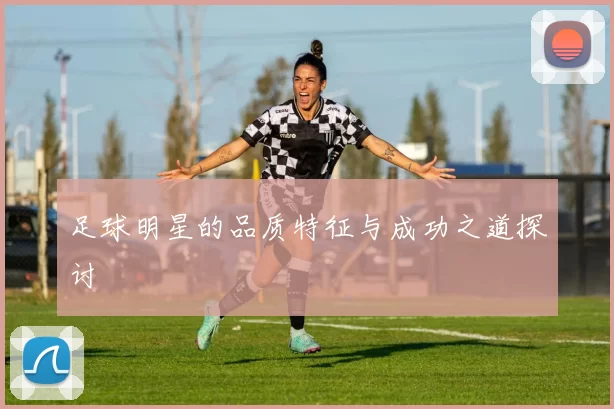 足球明星的品质特征与成功之道探讨