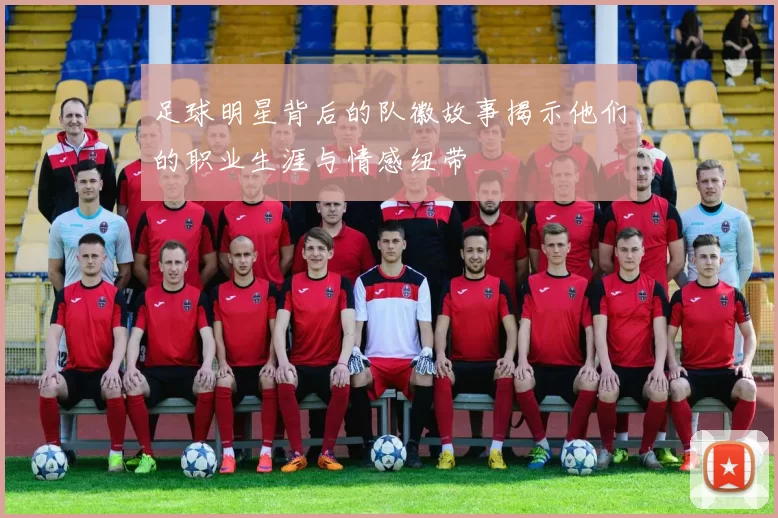 足球明星背后的队徽故事揭示他们的职业生涯与情感纽带