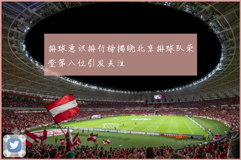 排球意识排行榜揭晓北京排球队荣登第八位引发关注