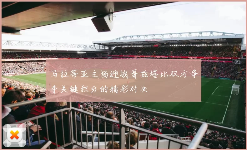 马拉蒂亚主场迎战哥兹塔比双方争夺关键积分的精彩对决